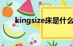 kingsize床是什么意思（king size）