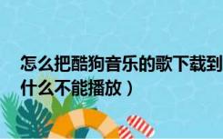 怎么把酷狗音乐的歌下载到u盘上（酷狗下载音乐到U盘 为什么不能播放）