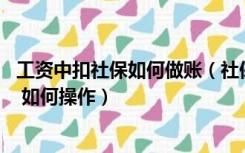 工资中扣社保如何做账（社保从工资中扣除 如何做会计分录 如何操作）