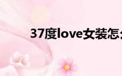 37度love女装怎么样（37度love）