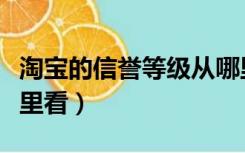 淘宝的信誉等级从哪里看（淘宝信誉等级在哪里看）