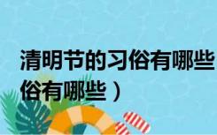 清明节的习俗有哪些100个答案（清明节的习俗有哪些）