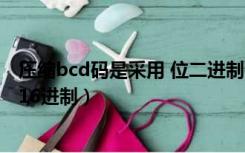 压缩bcd码是采用 位二进制码表示数字符号（压缩bcd码与16进制）