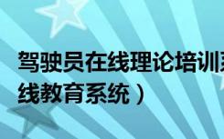 驾驶员在线理论培训系统登录官网（驾驶员在线教育系统）