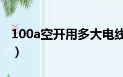 100a空开用多大电线（100a空开能带多少瓦）