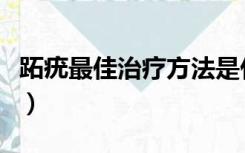 跖疣最佳治疗方法是什么（跖疣最佳治疗方法）