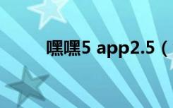 嘿嘿5 app2.5（免费嘿嘿嘿网站）