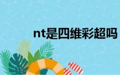 nt是四维彩超吗（啥是四维彩超）