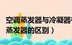 空调蒸发器与冷凝器有何区别（空调冷凝器与蒸发器的区别）