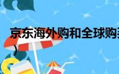 京东海外购和全球购买（京东海外购和全球购）