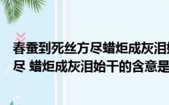 春蚕到死丝方尽蜡炬成灰泪始干是哪一首诗（春蚕到死丝方尽 蜡炬成灰泪始干的含意是什么）