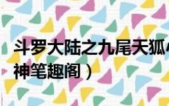 斗罗大陆之九尾天狐小说（斗罗大陆之九尾之神笔趣阁）