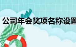 公司年会奖项名称设置（公司年会奖项名称）