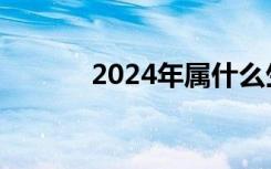 2024年属什么生肖（2024年）