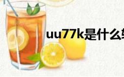 uu77k是什么软件（uu77k）