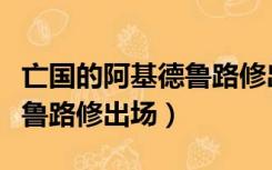 亡国的阿基德鲁路修出场片段（亡国的阿基德鲁路修出场）