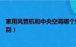 家用风管机和中央空调哪个好（家用风管机和中央空调的区别）