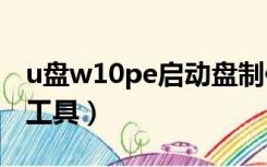 u盘w10pe启动盘制作（w10u盘启动盘制作工具）