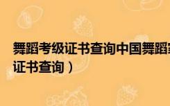 舞蹈考级证书查询中国舞蹈家协会官网入口（中国舞蹈考级证书查询）