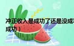 冲正收入是成功了还是没成功呢（冲正收入是成功了还是没成功）