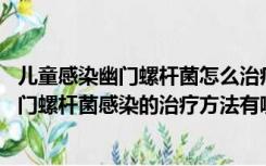 儿童感染幽门螺杆菌怎么治疗（幽门螺杆菌感染怎么治疗 幽门螺杆菌感染的治疗方法有哪些）