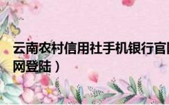 云南农村信用社手机银行官网（云南农村信用社网上银行官网登陆）