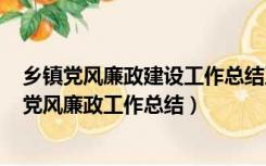 乡镇党风廉政建设工作总结及2023年工作计划（2018年度党风廉政工作总结）