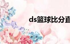 ds篮球比分直播（ds篮球）