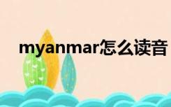 myanmar怎么读音（myanmar怎么读）