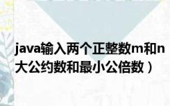 java输入两个正整数m和n（本题要求两个给定正整数的最大公约数和最小公倍数）