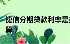 捷信分期贷款利率是多少（捷信分期利息怎么算）