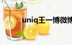 uniq王一博微博（uniq王一博）