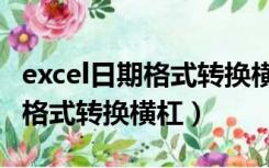 excel日期格式转换横杠文本格式（excel日期格式转换横杠）