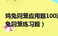 鸡兔同笼应用题100道（人教版四年级下册鸡兔同笼练习题）