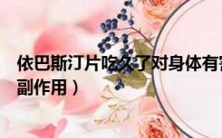 依巴斯汀片吃久了对身体有害吗（依巴斯汀片长期吃有什么副作用）