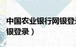 中国农业银行网银登录不上（中国农业银行网银登录）