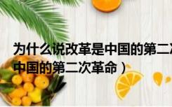 为什么说改革是中国的第二次革命论述题（为什么说改革是中国的第二次革命）