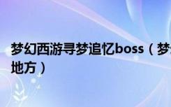 梦幻西游寻梦追忆boss（梦幻西游寻梦追忆梦妖会刷在什么地方）