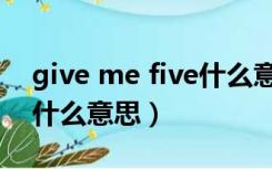 give me five什么意思中文（give me five什么意思）