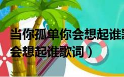 当你孤单你会想起谁歌词刘宪华（当你孤单你会想起谁歌词）