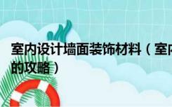 室内设计墙面装饰材料（室内墙面装饰材料有哪些 室内装修的攻略）