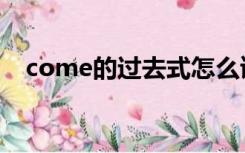 come的过去式怎么读（come的过去式）