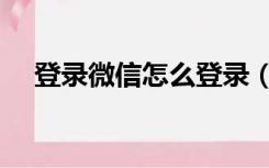 登录微信怎么登录（微信登录系统错误）