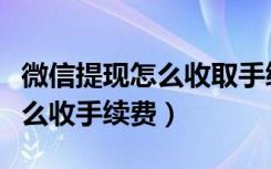 微信提现怎么收取手续费怎么收（微信体现怎么收手续费）