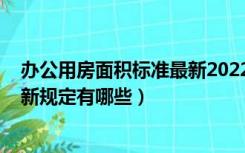 办公用房面积标准最新2022规定（2016办公用房面积标准新规定有哪些）