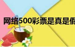 网络500彩票是真是假（网络购彩500开售）