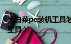 大白菜pe装机工具怎么使用（大白菜pe装机工具）