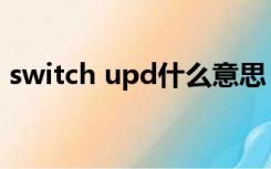 switch upd什么意思（switch upd是什么）