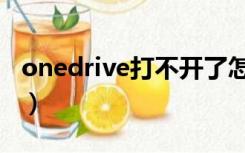 onedrive打不开了怎么办（onedrive打不开）