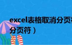 excel表格取消分页符设置（excel表格取消分页符）